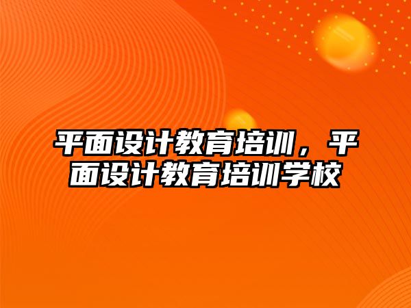 平面設(shè)計教育培訓，平面設(shè)計教育培訓學校