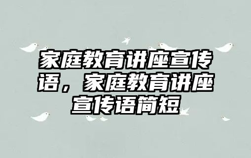 家庭教育講座宣傳語，家庭教育講座宣傳語簡短