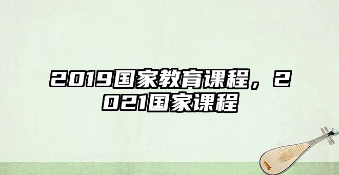 2019國家教育課程，2021國家課程