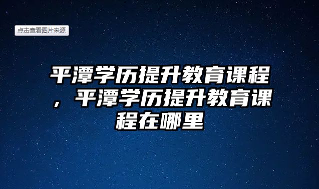 平潭學歷提升教育課程，平潭學歷提升教育課程在哪里