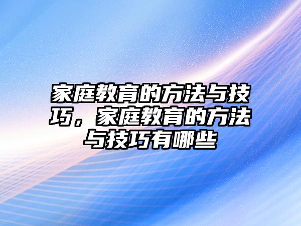 家庭教育的方法與技巧，家庭教育的方法與技巧有哪些