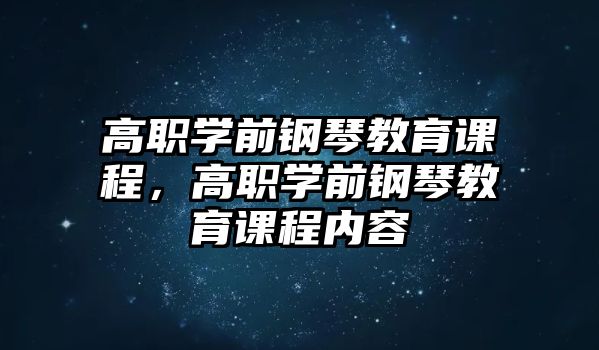 高職學(xué)前鋼琴教育課程，高職學(xué)前鋼琴教育課程內(nèi)容