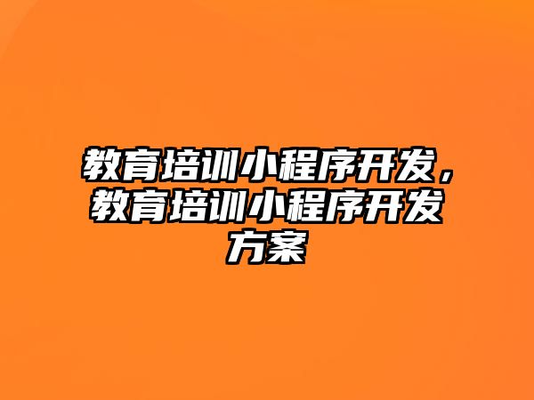 教育培訓小程序開發(fā)，教育培訓小程序開發(fā)方案