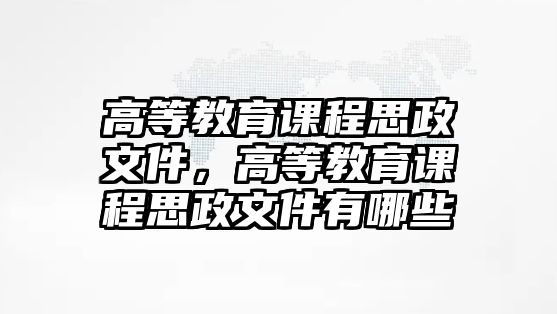 高等教育課程思政文件，高等教育課程思政文件有哪些