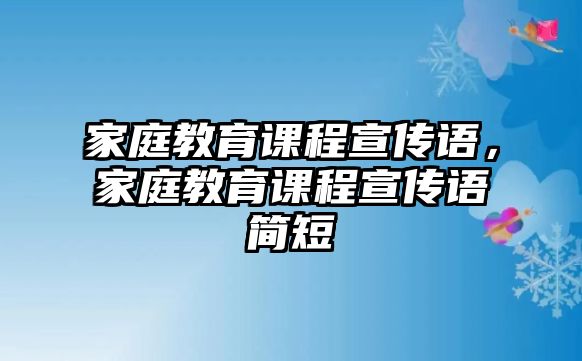 家庭教育課程宣傳語(yǔ)，家庭教育課程宣傳語(yǔ)簡(jiǎn)短