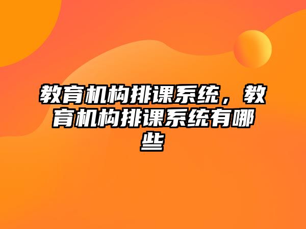 教育機構(gòu)排課系統(tǒng)，教育機構(gòu)排課系統(tǒng)有哪些