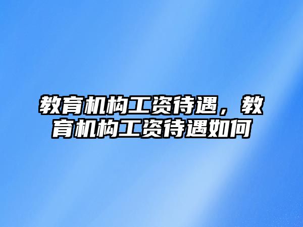 教育機構(gòu)工資待遇，教育機構(gòu)工資待遇如何