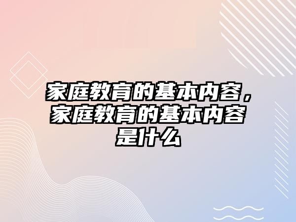 家庭教育的基本內容，家庭教育的基本內容是什么