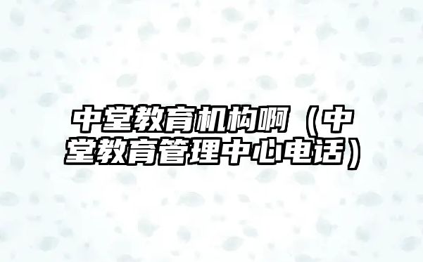 中堂教育機構啊（中堂教育管理中心電話）