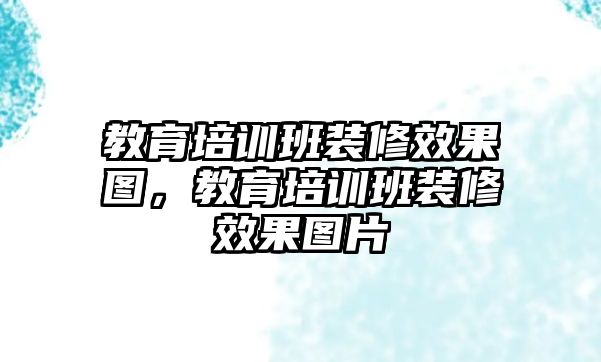 教育培訓班裝修效果圖，教育培訓班裝修效果圖片