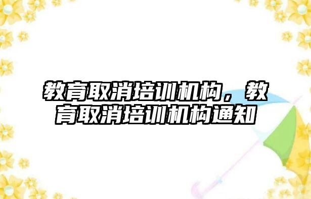 教育取消培訓(xùn)機構(gòu)，教育取消培訓(xùn)機構(gòu)通知