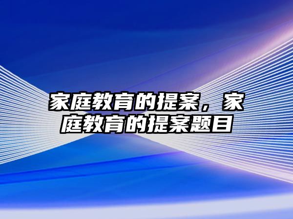 家庭教育的提案，家庭教育的提案題目