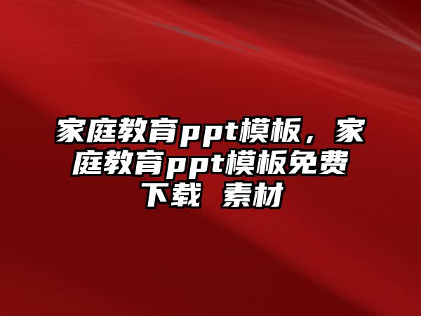 家庭教育ppt模板，家庭教育ppt模板免費(fèi)下載 素材