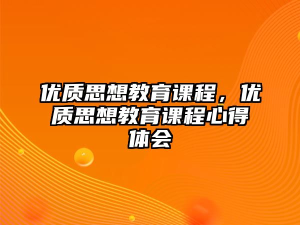 優(yōu)質(zhì)思想教育課程，優(yōu)質(zhì)思想教育課程心得體會