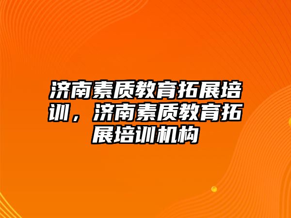 濟南素質教育拓展培訓，濟南素質教育拓展培訓機構