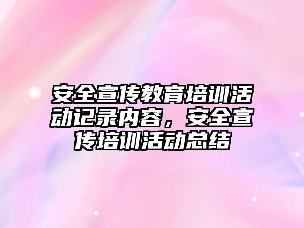 安全宣傳教育培訓(xùn)活動記錄內(nèi)容，安全宣傳培訓(xùn)活動總結(jié)