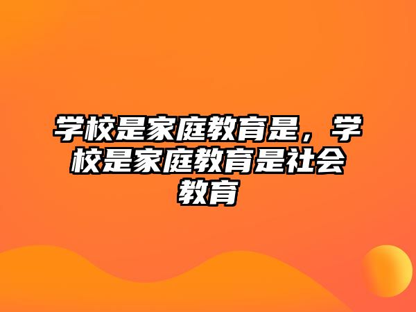 學校是家庭教育是，學校是家庭教育是社會教育