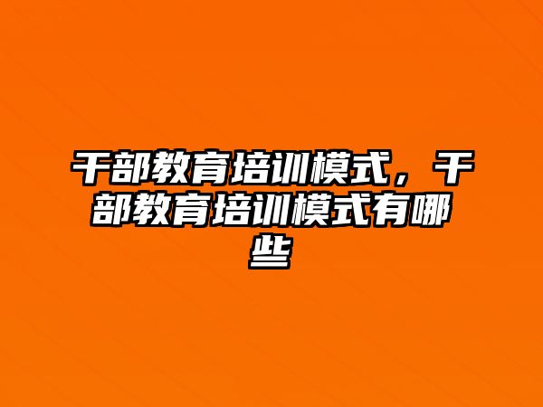 干部教育培訓(xùn)模式，干部教育培訓(xùn)模式有哪些