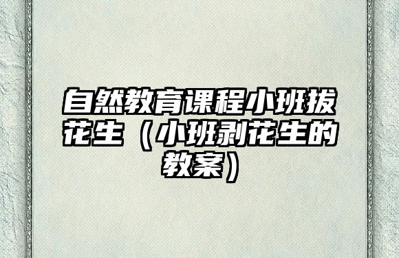 自然教育課程小班拔花生（小班剝花生的教案）