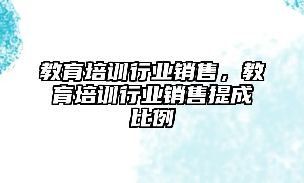 教育培訓(xùn)行業(yè)銷售，教育培訓(xùn)行業(yè)銷售提成比例