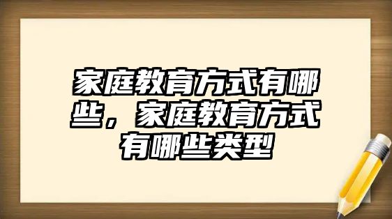 家庭教育方式有哪些，家庭教育方式有哪些類型