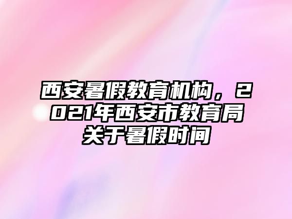 西安暑假教育機(jī)構(gòu)，2021年西安市教育局關(guān)于暑假時(shí)間