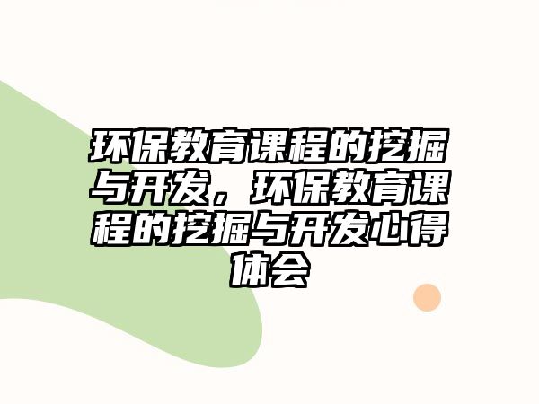 環(huán)保教育課程的挖掘與開發(fā)，環(huán)保教育課程的挖掘與開發(fā)心得體會(huì)