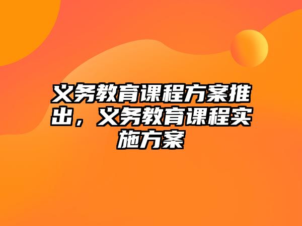 義務(wù)教育課程方案推出，義務(wù)教育課程實(shí)施方案