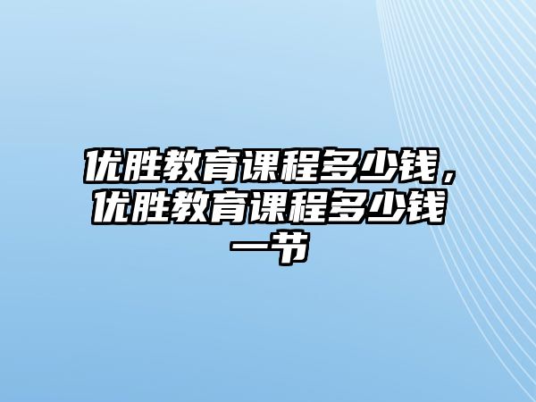 優(yōu)勝教育課程多少錢，優(yōu)勝教育課程多少錢一節(jié)