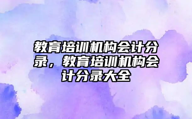 教育培訓(xùn)機構(gòu)會計分錄，教育培訓(xùn)機構(gòu)會計分錄大全