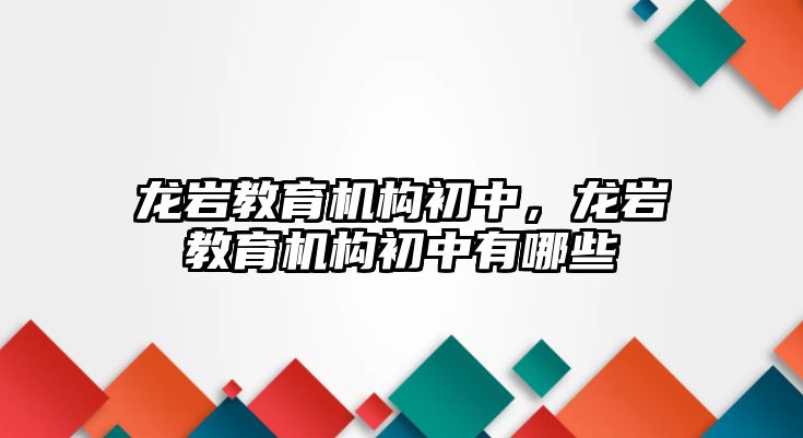 龍巖教育機(jī)構(gòu)初中，龍巖教育機(jī)構(gòu)初中有哪些