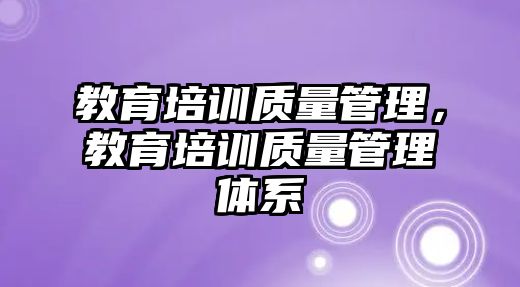 教育培訓(xùn)質(zhì)量管理，教育培訓(xùn)質(zhì)量管理體系