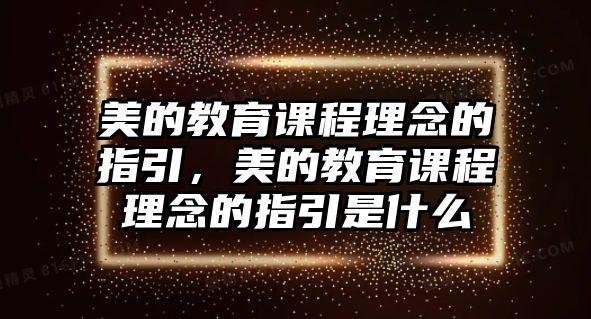 美的教育課程理念的指引，美的教育課程理念的指引是什么