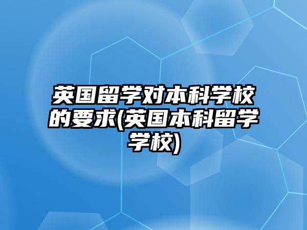 英國留學對本科學校的要求(英國本科留學學校)