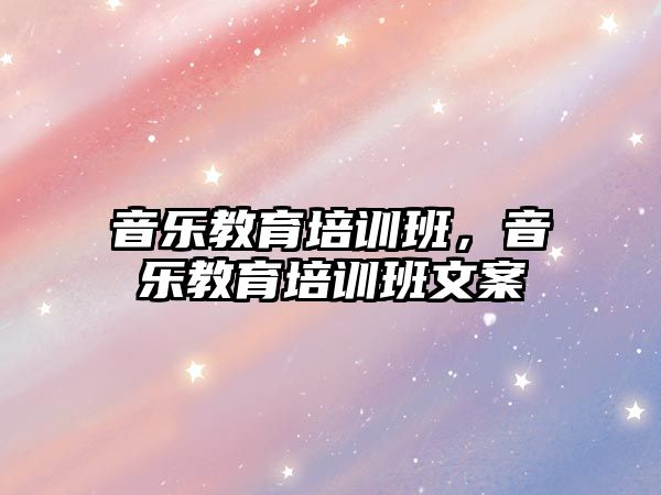 音樂(lè)教育培訓(xùn)班，音樂(lè)教育培訓(xùn)班文案