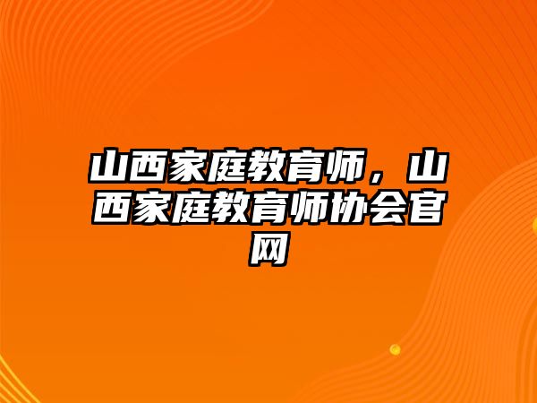 山西家庭教育師，山西家庭教育師協(xié)會官網(wǎng)