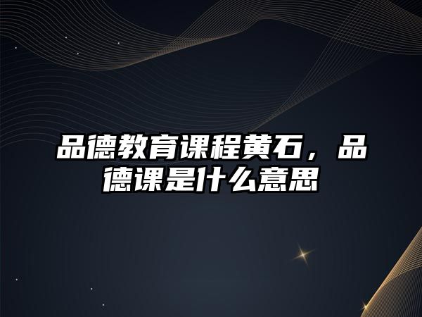 品德教育課程黃石，品德課是什么意思