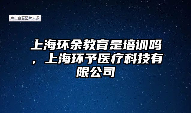 上海環(huán)余教育是培訓(xùn)嗎，上海環(huán)予醫(yī)療科技有限公司