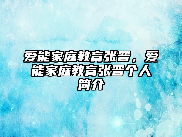 愛能家庭教育張晉，愛能家庭教育張晉個人簡介