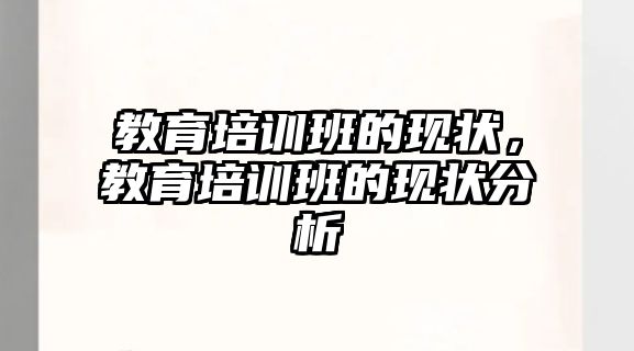 教育培訓(xùn)班的現(xiàn)狀，教育培訓(xùn)班的現(xiàn)狀分析