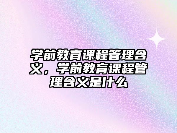 學(xué)前教育課程管理含義，學(xué)前教育課程管理含義是什么