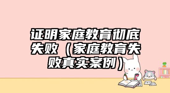 證明家庭教育徹底失敗（家庭教育失敗真實案例）