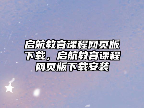 啟航教育課程網(wǎng)頁(yè)版下載，啟航教育課程網(wǎng)頁(yè)版下載安裝