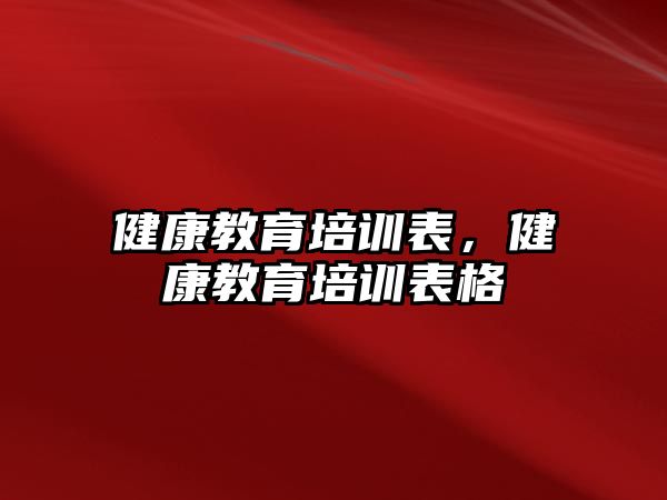 健康教育培訓(xùn)表，健康教育培訓(xùn)表格