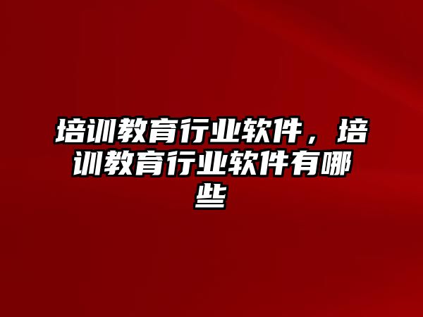 培訓教育行業(yè)軟件，培訓教育行業(yè)軟件有哪些