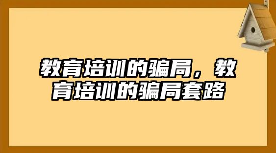 教育培訓的騙局，教育培訓的騙局套路