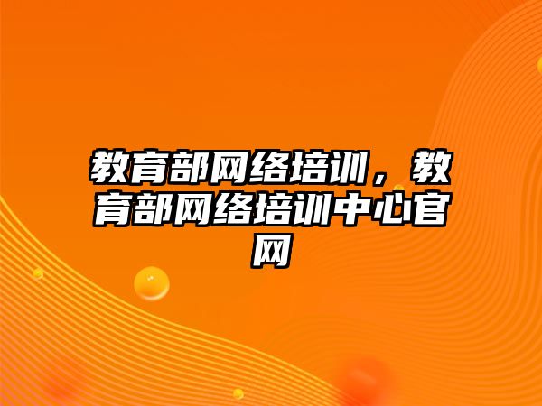 教育部網(wǎng)絡培訓，教育部網(wǎng)絡培訓中心官網(wǎng)