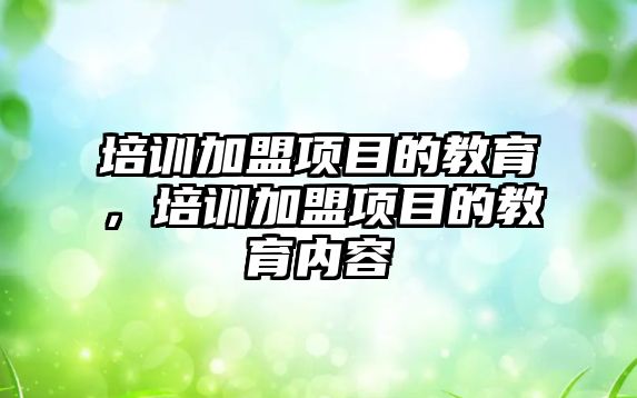 培訓加盟項目的教育，培訓加盟項目的教育內容