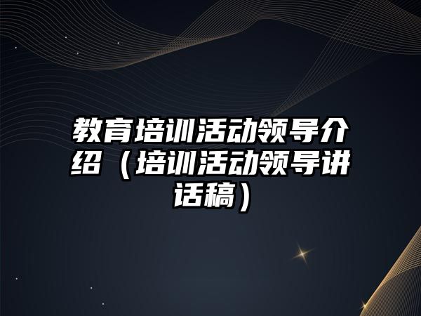 教育培訓活動領導介紹（培訓活動領導講話稿）