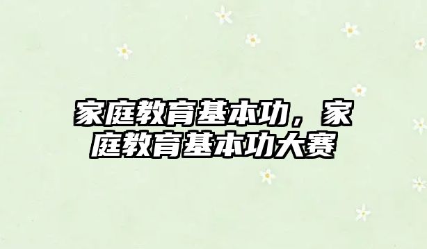 家庭教育基本功，家庭教育基本功大賽